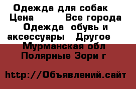 Одежда для собак  › Цена ­ 500 - Все города Одежда, обувь и аксессуары » Другое   . Мурманская обл.,Полярные Зори г.